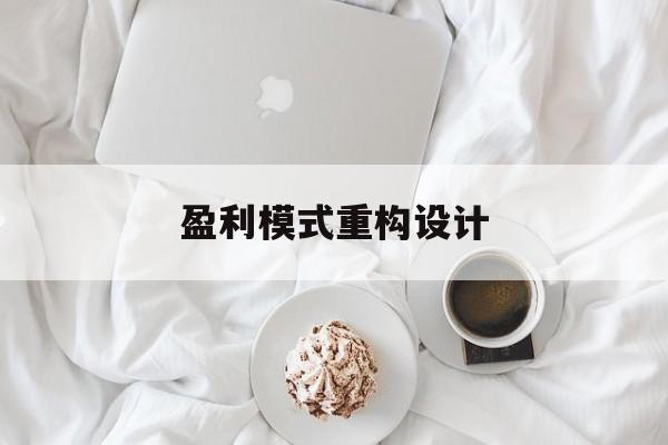 盈利模式重构设计(盈利模式重构设计方案)池州市